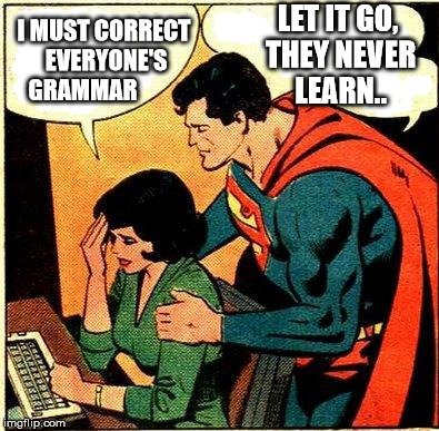 Superman & Lois Problems | LET IT GO, THEY NEVER LEARN.. I MUST CORRECT EVERYONE'S GRAMMAR | image tagged in superman  lois problems | made w/ Imgflip meme maker