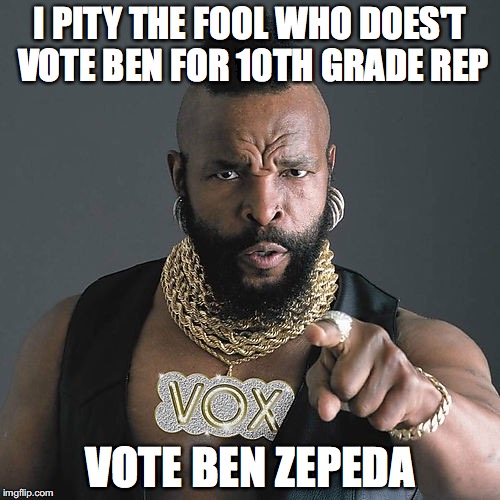 Mr T Pity The Fool | I PITY THE FOOL WHO DOES'T VOTE BEN FOR 10TH GRADE REP; VOTE BEN ZEPEDA | image tagged in memes,mr t pity the fool | made w/ Imgflip meme maker