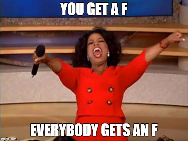 Oprah You Get A | YOU GET A F; EVERYBODY GETS AN F | image tagged in memes,oprah you get a | made w/ Imgflip meme maker