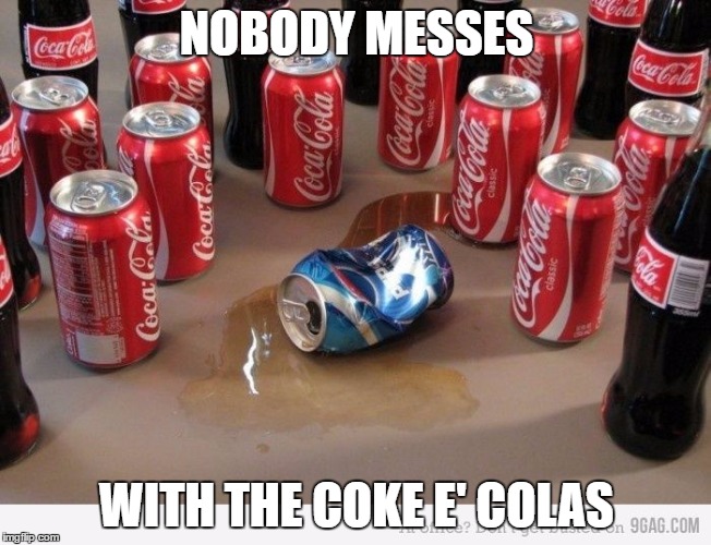 coke beats pepsi | NOBODY MESSES; WITH THE COKE E' COLAS | image tagged in coke beats pepsi | made w/ Imgflip meme maker
