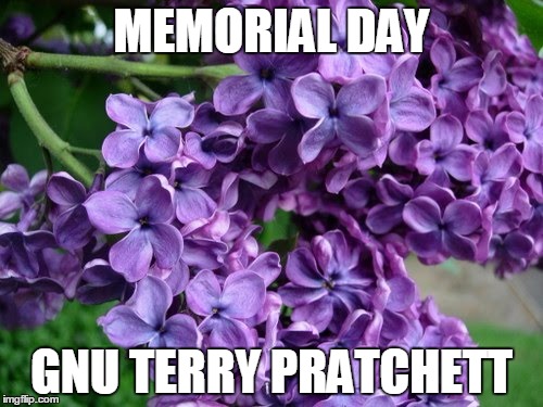 Happy Birthday Lilacs | MEMORIAL DAY; GNU TERRY PRATCHETT | image tagged in happy birthday lilacs | made w/ Imgflip meme maker