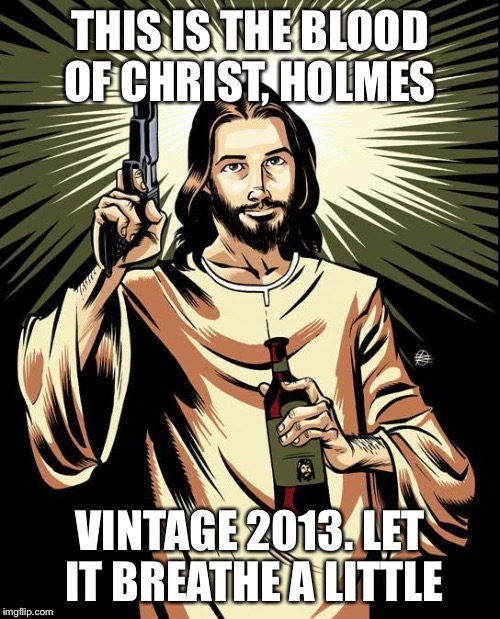 Ghetto Jesus | THIS IS THE BLOOD OF CHRIST, HOLMES; VINTAGE 2013. LET IT BREATHE A LITTLE | image tagged in memes,ghetto jesus | made w/ Imgflip meme maker