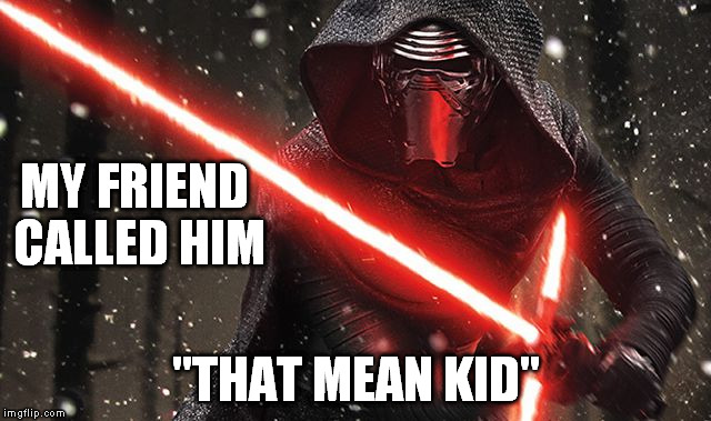 maskpalm | MY FRIEND CALLED HIM; "THAT MEAN KID" | image tagged in kylo ren memes | made w/ Imgflip meme maker