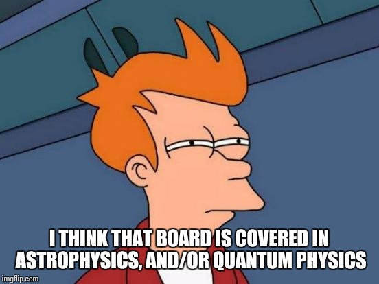 Futurama Fry Meme | I THINK THAT BOARD IS COVERED IN ASTROPHYSICS, AND/OR QUANTUM PHYSICS | image tagged in memes,futurama fry | made w/ Imgflip meme maker