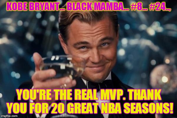 Thank you, Kobe! | KOBE BRYANT... BLACK MAMBA... #8... #24.., YOU'RE THE REAL MVP. THANK YOU FOR 20 GREAT NBA SEASONS! | image tagged in memes,leonardo dicaprio cheers,kobe bryant,lakers,nba | made w/ Imgflip meme maker