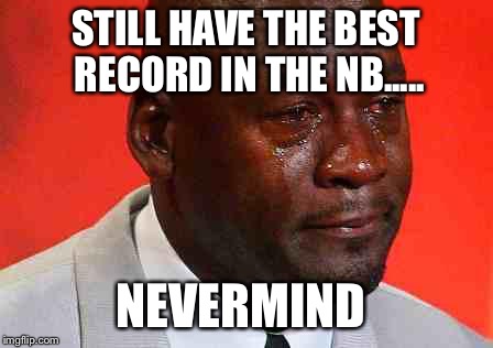 crying michael jordan | STILL HAVE THE BEST RECORD IN THE NB..... NEVERMIND | image tagged in crying michael jordan | made w/ Imgflip meme maker