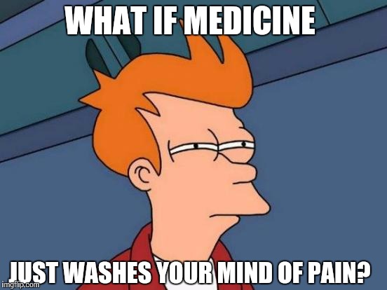 Futurama Fry Meme | WHAT IF MEDICINE; JUST WASHES YOUR MIND OF PAIN? | image tagged in memes,futurama fry | made w/ Imgflip meme maker