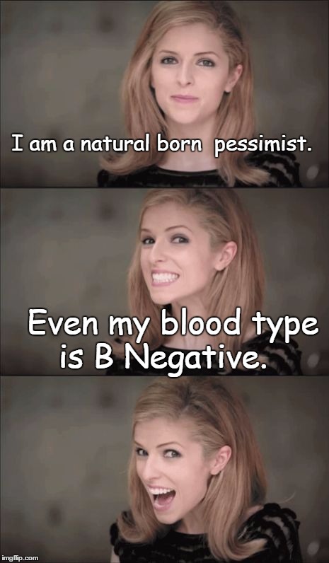Bad Pun Anna Kendrick Meme | I am a natural born  pessimist. Even my blood type is B Negative. | image tagged in memes,bad pun anna kendrick,funny | made w/ Imgflip meme maker