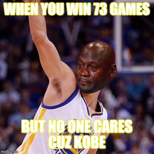 WHEN YOU WIN 73 GAMES; BUT NO ONE CARES CUZ KOBE | made w/ Imgflip meme maker