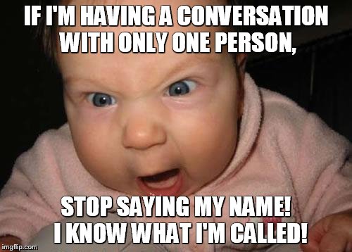 Evil Baby | IF I'M HAVING A CONVERSATION WITH ONLY ONE PERSON, STOP SAYING MY NAME! 
I KNOW WHAT I'M CALLED! | image tagged in memes,evil baby | made w/ Imgflip meme maker