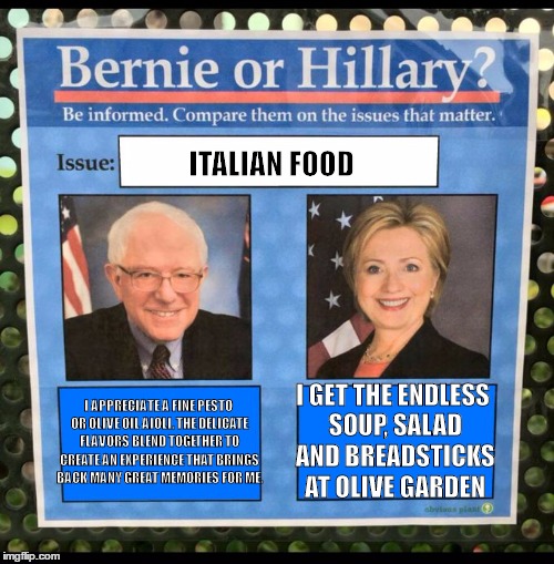 Bernie or Hillary? | ITALIAN FOOD; I APPRECIATE A FINE PESTO OR OLIVE OIL AIOLI. THE DELICATE FLAVORS BLEND TOGETHER TO CREATE AN EXPERIENCE THAT BRINGS BACK MANY GREAT MEMORIES FOR ME. I GET THE ENDLESS SOUP, SALAD AND BREADSTICKS AT OLIVE GARDEN | image tagged in bernie or hillary | made w/ Imgflip meme maker
