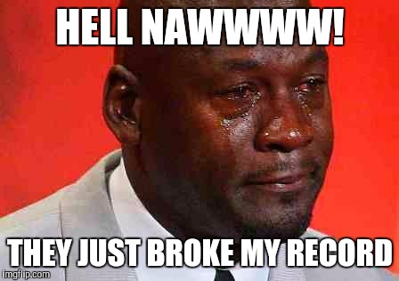 crying michael jordan | HELL NAWWWW! THEY JUST BROKE MY RECORD | image tagged in crying michael jordan | made w/ Imgflip meme maker