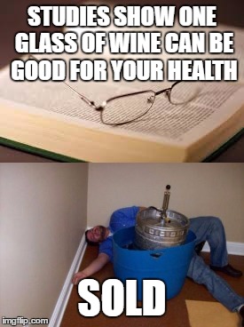 STUDIES SHOW ONE GLASS OF WINE CAN BE GOOD FOR YOUR HEALTH; SOLD | image tagged in drinking,crazy,wine,health | made w/ Imgflip meme maker