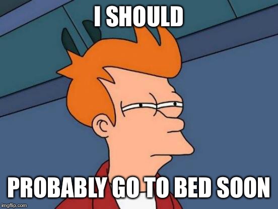 Futurama Fry Meme | I SHOULD; PROBABLY GO TO BED SOON | image tagged in memes,futurama fry | made w/ Imgflip meme maker