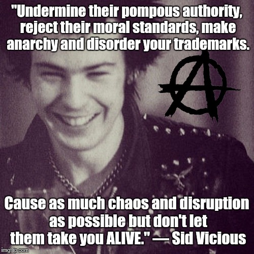 Never mind the bollocks, here's a Sid Vicious quote | "Undermine their pompous authority, reject their moral standards, make anarchy and disorder your trademarks. Cause as much chaos and disruption as possible but don't let them take you ALIVE." — Sid Vicious | image tagged in sex pistols,punk,anarchy | made w/ Imgflip meme maker