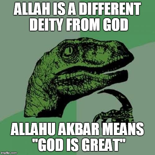 Just Because The Word "God" In The Arabic Language Happens To Be Extremely Popular, Doesn't Mean They're A Different Deity | ALLAH IS A DIFFERENT DEITY FROM GOD; ALLAHU AKBAR MEANS "GOD IS GREAT" | image tagged in memes,philosoraptor,god,allah,allahu akbar | made w/ Imgflip meme maker