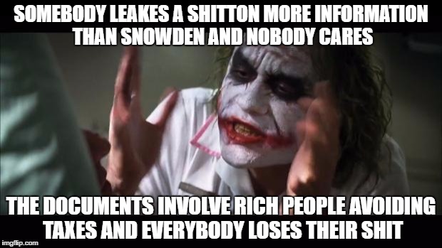 And everybody loses their minds | SOMEBODY LEAKES A SHITTON MORE INFORMATION THAN SNOWDEN AND NOBODY CARES; THE DOCUMENTS INVOLVE RICH PEOPLE AVOIDING TAXES AND EVERYBODY LOSES THEIR SHIT | image tagged in memes,and everybody loses their minds | made w/ Imgflip meme maker