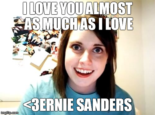 Overly Attached to Bernie | I LOVE YOU ALMOST AS MUCH AS I LOVE; <3ERNIE SANDERS | image tagged in memes,overly attached girlfriend,bernie sanders,vote bernie sanders,feel the bern,bernie | made w/ Imgflip meme maker