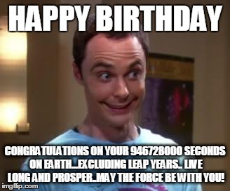 Sheldon Cooper smile | HAPPY BIRTHDAY; CONGRATULATIONS ON YOUR 946728000 SECONDS ON EARTH...EXCLUDING LEAP YEARS.. LIVE LONG AND PROSPER..MAY THE FORCE BE WITH YOU! | image tagged in sheldon cooper smile | made w/ Imgflip meme maker