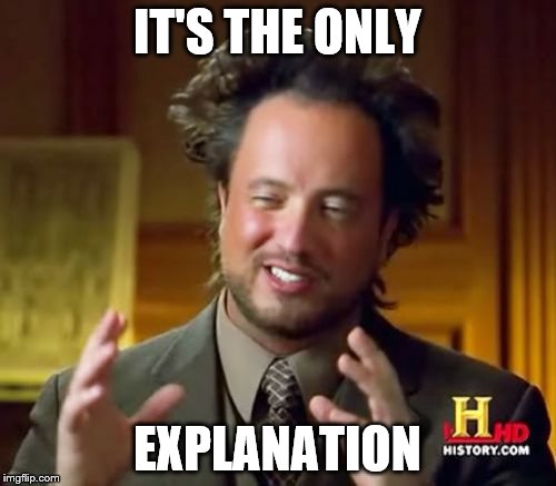 Ancient Aliens Meme | IT'S THE ONLY EXPLANATION | image tagged in memes,ancient aliens | made w/ Imgflip meme maker