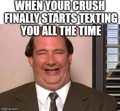 Kevin Malone The Office | WHEN YOUR CRUSH FINALLY STARTS TEXTING YOU ALL THE TIME | image tagged in kevin malone the office | made w/ Imgflip meme maker