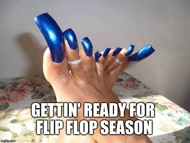 GETTIN' READY FOR FLIP FLOP SEASON image tagged in toe nails,flip flop...