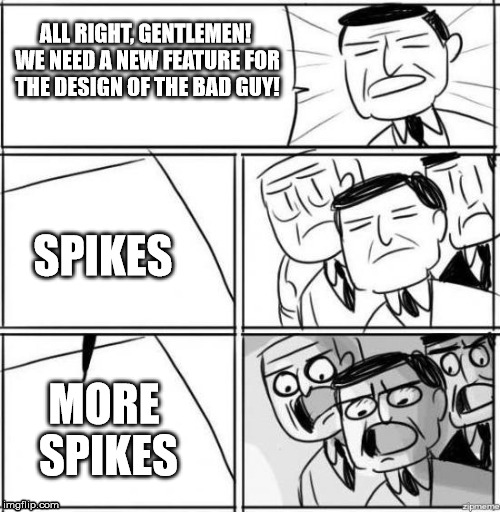 All Right, Gentlemen | ALL RIGHT, GENTLEMEN! WE NEED A NEW FEATURE FOR THE DESIGN OF THE BAD GUY! SPIKES; MORE SPIKES | image tagged in all right gentlemen | made w/ Imgflip meme maker