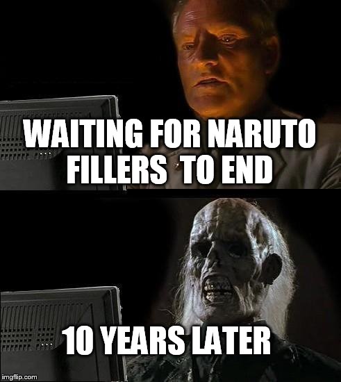 I'll Just Wait Here Meme | WAITING FOR NARUTO FILLERS  TO END; 10 YEARS LATER | image tagged in memes,ill just wait here | made w/ Imgflip meme maker