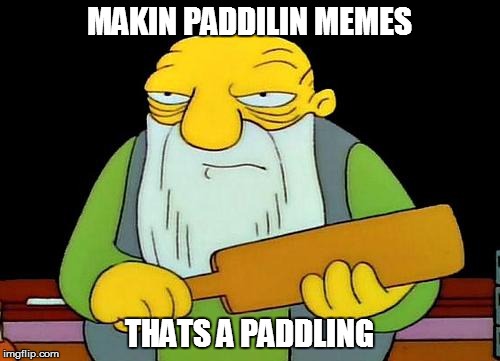 That's a paddlin' | MAKIN PADDILIN MEMES; THATS A PADDLING | image tagged in memes,that's a paddlin' | made w/ Imgflip meme maker