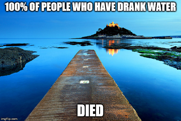 Inspirational Water | 100% OF PEOPLE WHO HAVE DRANK WATER; DIED | made w/ Imgflip meme maker