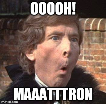 ooooh! maaatttron | OOOOH! MAAATTTRON | image tagged in memes | made w/ Imgflip meme maker