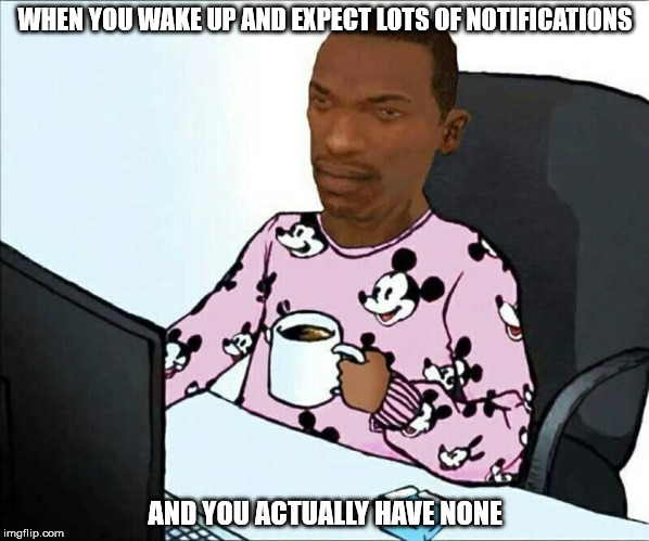 Carl Johnson | WHEN YOU WAKE UP AND EXPECT LOTS OF NOTIFICATIONS; AND YOU ACTUALLY HAVE NONE | image tagged in carl johnson,cj,funny,memes,gta san andreas,gta | made w/ Imgflip meme maker