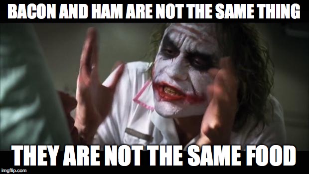 And everybody loses their minds | BACON AND HAM ARE NOT THE SAME THING; THEY ARE NOT THE SAME FOOD | image tagged in memes,and everybody loses their minds | made w/ Imgflip meme maker