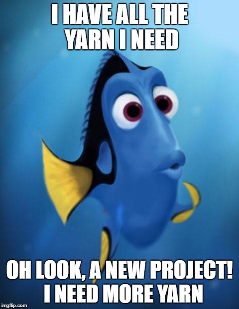 Dory | I HAVE ALL THE YARN I NEED; OH LOOK, A NEW PROJECT!  I NEED MORE YARN | image tagged in dory | made w/ Imgflip meme maker