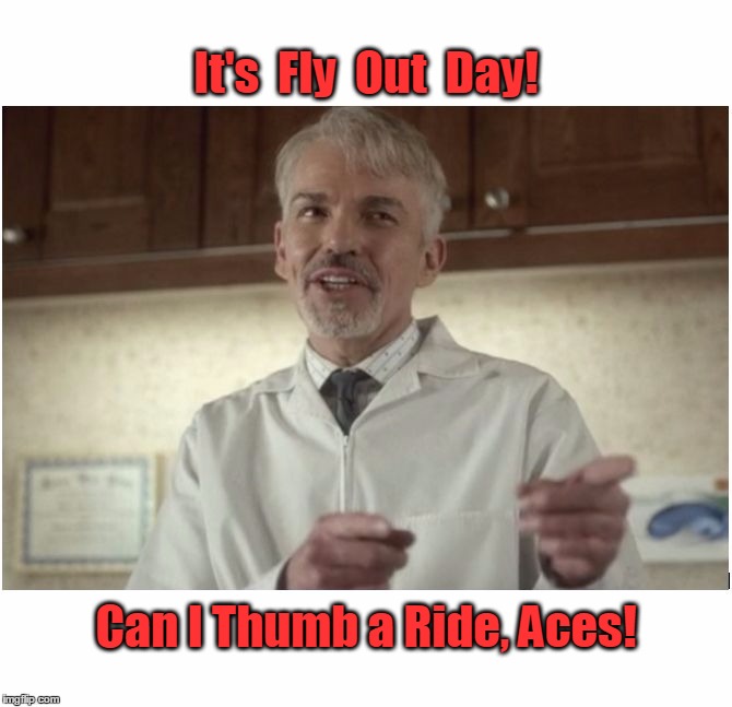 It's  Fly  Out  Day! Can I Thumb a Ride, Aces! | image tagged in lorne malvo | made w/ Imgflip meme maker