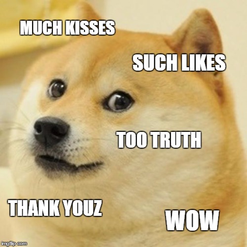 Doge Meme | MUCH KISSES SUCH LIKES TOO TRUTH THANK YOUZ WOW | image tagged in memes,doge | made w/ Imgflip meme maker