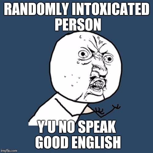 Y U No | RANDOMLY INTOXICATED PERSON; Y U NO SPEAK GOOD ENGLISH | image tagged in memes,y u no | made w/ Imgflip meme maker
