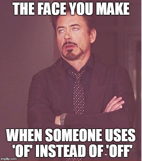 Face You Make Robert Downey Jr Meme | THE FACE YOU MAKE; WHEN SOMEONE USES 'OF' INSTEAD OF 'OFF' | image tagged in memes,face you make robert downey jr | made w/ Imgflip meme maker