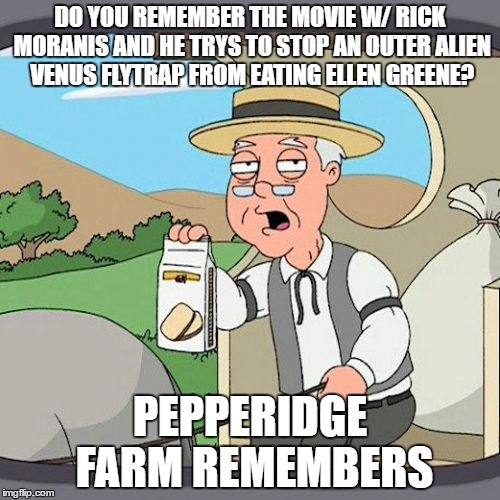 Pepperidge Farm Remembers | DO YOU REMEMBER THE MOVIE W/ RICK MORANIS AND HE TRYS TO STOP AN OUTER ALIEN VENUS FLYTRAP FROM EATING ELLEN GREENE? PEPPERIDGE FARM REMEMBERS | image tagged in memes,pepperidge farm remembers | made w/ Imgflip meme maker