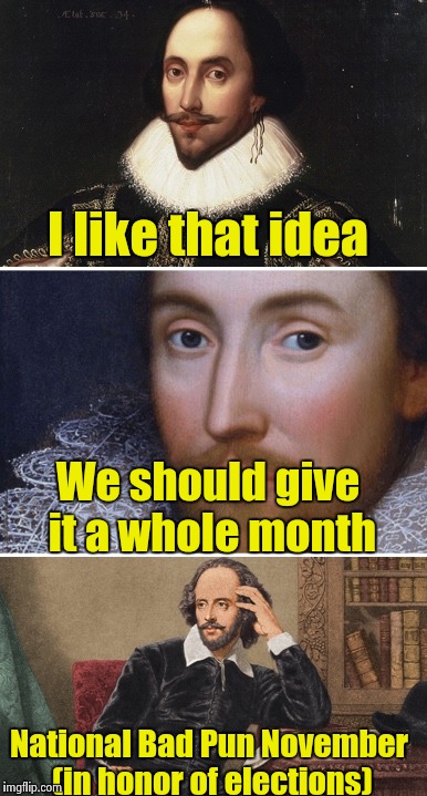 Bad Pun Shakespeare | I like that idea National Bad Pun November (in honor of elections) We should give it a whole month | image tagged in bad pun shakespeare | made w/ Imgflip meme maker