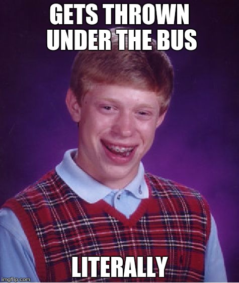Bad Luck Brian Meme | GETS THROWN UNDER THE BUS; LITERALLY | image tagged in memes,bad luck brian | made w/ Imgflip meme maker