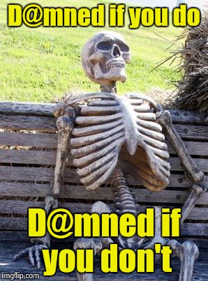 Waiting Skeleton Meme | D@mned if you do D@mned if you don't | image tagged in memes,waiting skeleton | made w/ Imgflip meme maker
