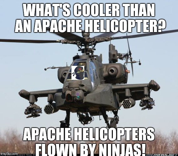 MEM APACHE 1 | WHAT'S COOLER THAN AN APACHE HELICOPTER? APACHE HELICOPTERS FLOWN BY NINJAS! | image tagged in mem apache 1 | made w/ Imgflip meme maker