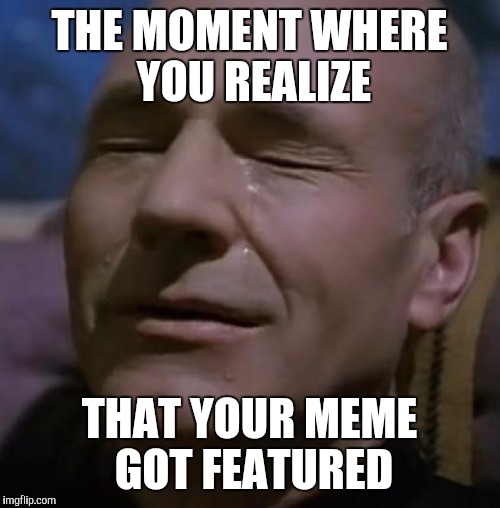 sadpicard | THE MOMENT WHERE YOU REALIZE; THAT YOUR MEME GOT FEATURED | image tagged in sadpicard | made w/ Imgflip meme maker