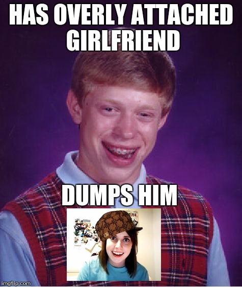 Bad Luck Brian | HAS OVERLY ATTACHED GIRLFRIEND; DUMPS HIM | image tagged in memes,bad luck brian,scumbag | made w/ Imgflip meme maker
