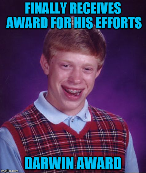 Comes up with good meme - 
Repost from ages ago | FINALLY RECEIVES AWARD FOR HIS EFFORTS; DARWIN AWARD | image tagged in memes,bad luck brian,darwin award,mostlikelyarepost | made w/ Imgflip meme maker