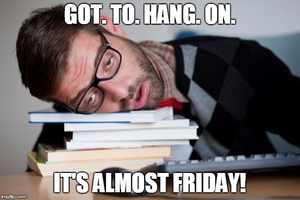 Exhausted Man | GOT. TO. HANG. ON. IT'S ALMOST FRIDAY! | image tagged in exhausted man | made w/ Imgflip meme maker