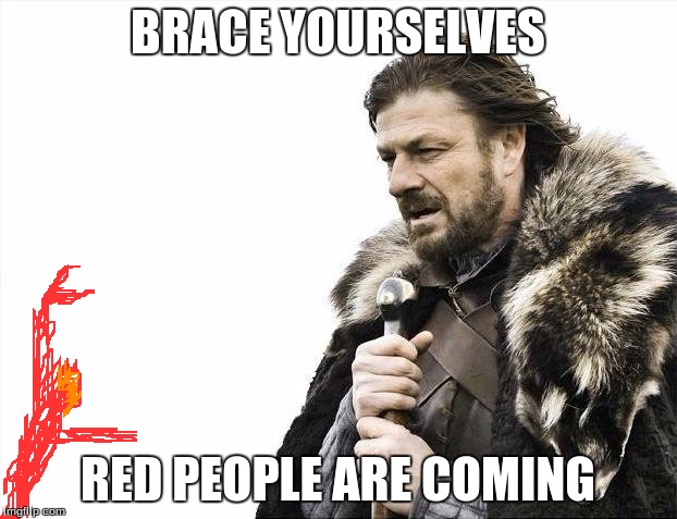 Brace Yourselves X is Coming Meme | BRACE YOURSELVES; RED PEOPLE ARE COMING | image tagged in brace yourselves x is coming,red people | made w/ Imgflip meme maker