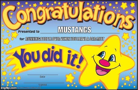 Happy Star Congratulations Meme | MUSTANGS; RUNNING PEOPLE OVER WHEN YOU LEAVE A CAR MEET | image tagged in memes,happy star congratulations | made w/ Imgflip meme maker