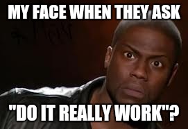 Kevin Hart Meme | MY FACE WHEN THEY ASK; "DO IT REALLY WORK"? | image tagged in memes,kevin hart the hell | made w/ Imgflip meme maker